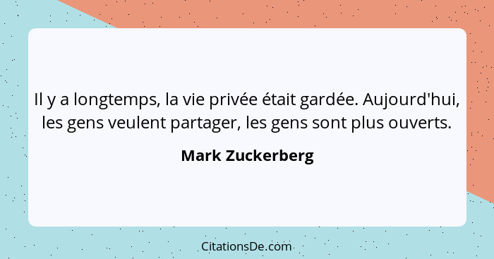 Il y a longtemps, la vie privée était gardée. Aujourd'hui, les gens veulent partager, les gens sont plus ouverts.... - Mark Zuckerberg