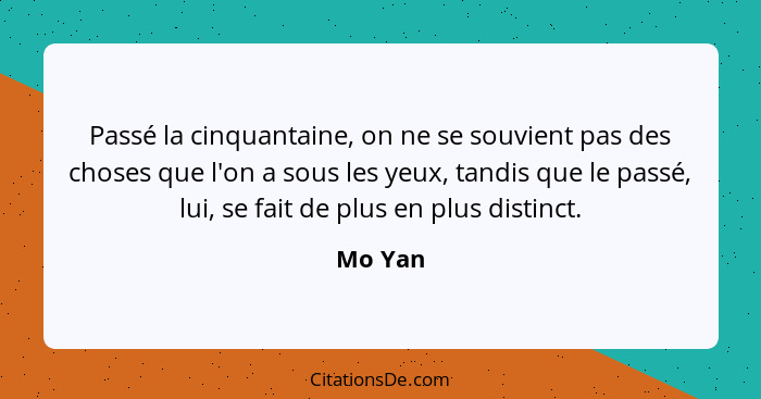 Passé la cinquantaine, on ne se souvient pas des choses que l'on a sous les yeux, tandis que le passé, lui, se fait de plus en plus distinct.... - Mo Yan