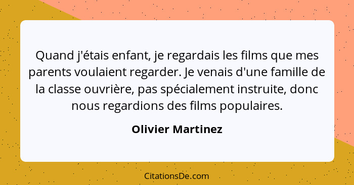 Quand j'étais enfant, je regardais les films que mes parents voulaient regarder. Je venais d'une famille de la classe ouvrière, pas... - Olivier Martinez