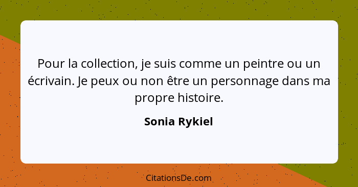 Pour la collection, je suis comme un peintre ou un écrivain. Je peux ou non être un personnage dans ma propre histoire.... - Sonia Rykiel