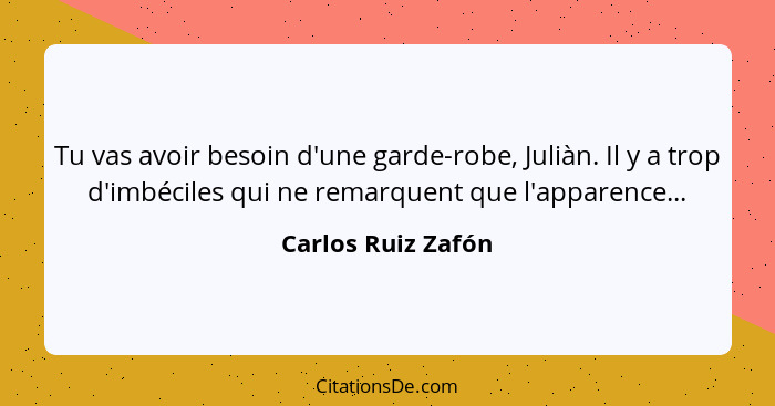 Tu vas avoir besoin d'une garde-robe, Juliàn. Il y a trop d'imbéciles qui ne remarquent que l'apparence...... - Carlos Ruiz Zafón