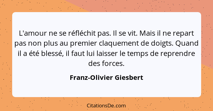 L'amour ne se réfléchit pas. Il se vit. Mais il ne repart pas non plus au premier claquement de doigts. Quand il a été blessé... - Franz-Olivier Giesbert