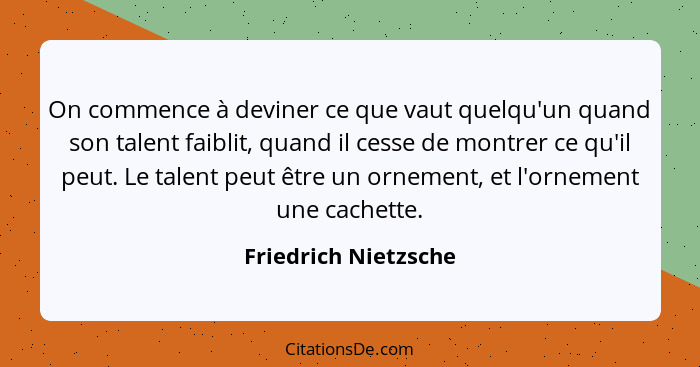 On commence à deviner ce que vaut quelqu'un quand son talent faiblit, quand il cesse de montrer ce qu'il peut. Le talent peut êt... - Friedrich Nietzsche