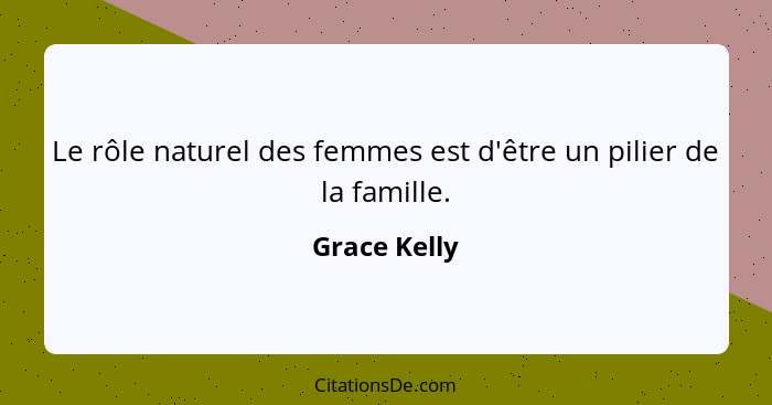 Le rôle naturel des femmes est d'être un pilier de la famille.... - Grace Kelly