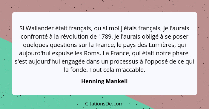 Si Wallander était français, ou si moi j'étais français, je l'aurais confronté à la révolution de 1789. Je l'aurais obligé à se pose... - Henning Mankell