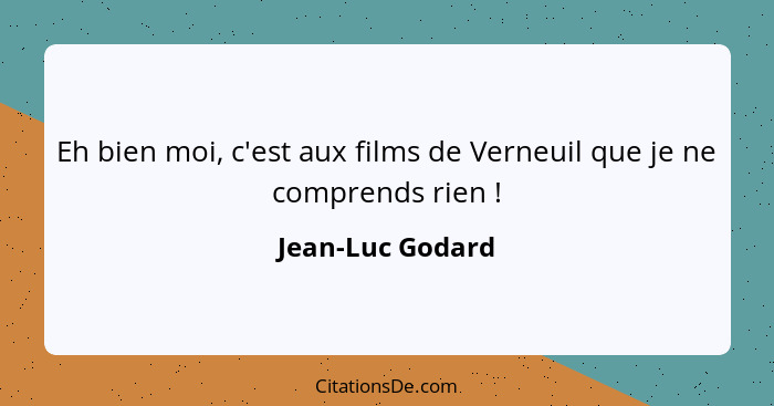 Eh bien moi, c'est aux films de Verneuil que je ne comprends rien !... - Jean-Luc Godard