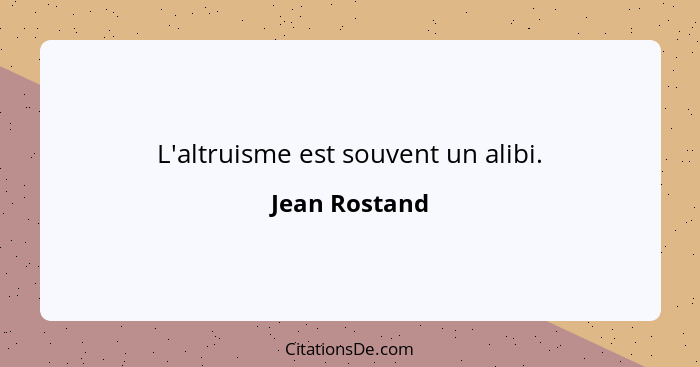 L'altruisme est souvent un alibi.... - Jean Rostand