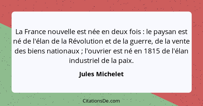 La France nouvelle est née en deux fois : le paysan est né de l'élan de la Révolution et de la guerre, de la vente des biens nat... - Jules Michelet