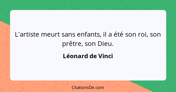 L'artiste meurt sans enfants, il a été son roi, son prêtre, son Dieu.... - Léonard de Vinci