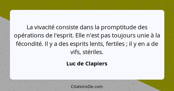 La vivacité consiste dans la promptitude des opérations de l'esprit. Elle n'est pas toujours unie à la fécondité. Il y a des esprits... - Luc de Clapiers