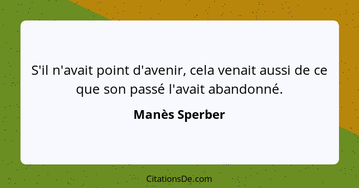 S'il n'avait point d'avenir, cela venait aussi de ce que son passé l'avait abandonné.... - Manès Sperber