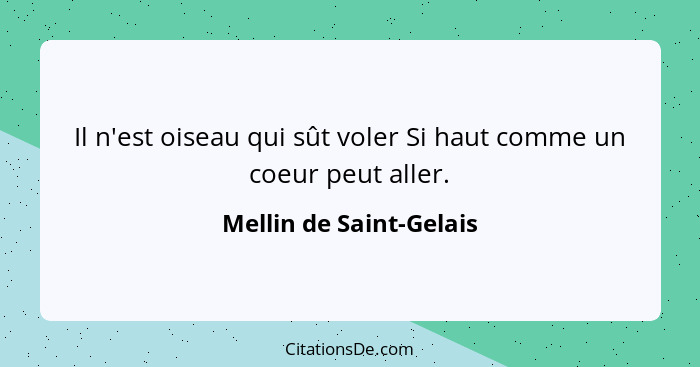 Il n'est oiseau qui sût voler Si haut comme un coeur peut aller.... - Mellin de Saint-Gelais