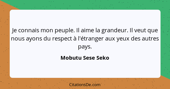 Je connais mon peuple. Il aime la grandeur. Il veut que nous ayons du respect à l'étranger aux yeux des autres pays.... - Mobutu Sese Seko
