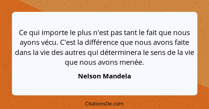 Ce qui importe le plus n'est pas tant le fait que nous ayons vécu. C'est la différence que nous avons faite dans la vie des autres qu... - Nelson Mandela