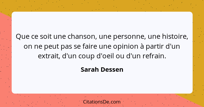 Que ce soit une chanson, une personne, une histoire, on ne peut pas se faire une opinion à partir d'un extrait, d'un coup d'oeil ou d'u... - Sarah Dessen