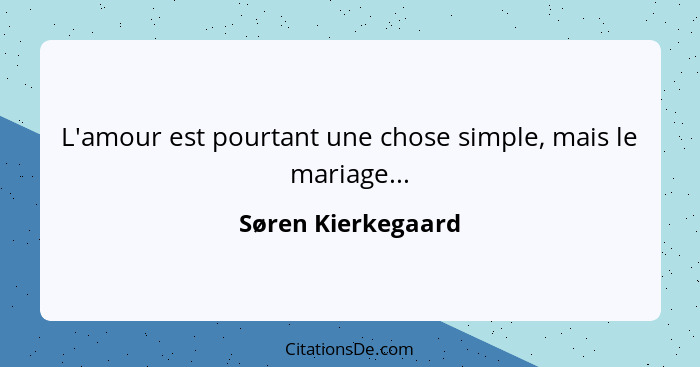L'amour est pourtant une chose simple, mais le mariage...... - Søren Kierkegaard