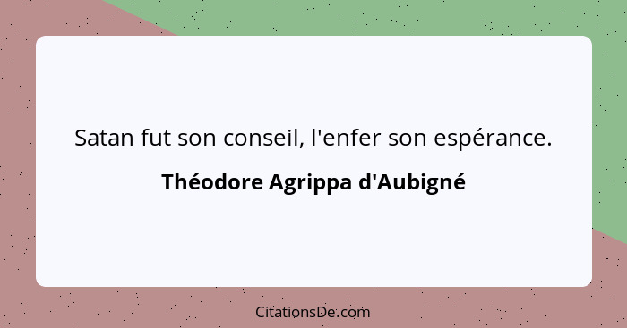 Satan fut son conseil, l'enfer son espérance.... - Théodore Agrippa d'Aubigné