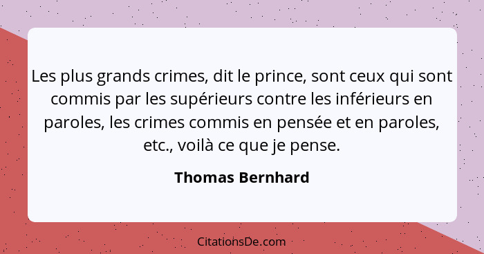 Les plus grands crimes, dit le prince, sont ceux qui sont commis par les supérieurs contre les inférieurs en paroles, les crimes com... - Thomas Bernhard