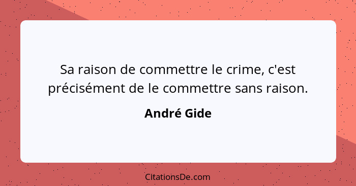 Sa raison de commettre le crime, c'est précisément de le commettre sans raison.... - André Gide