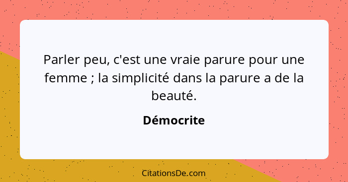 Parler peu, c'est une vraie parure pour une femme ; la simplicité dans la parure a de la beauté.... - Démocrite