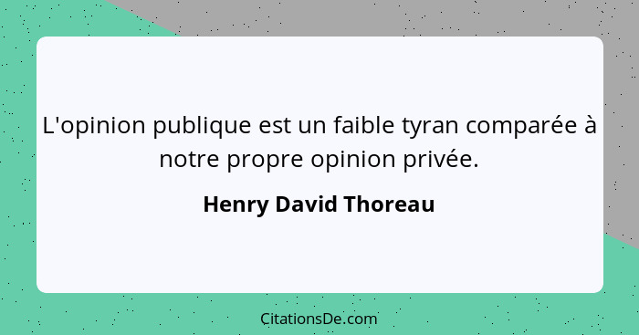L'opinion publique est un faible tyran comparée à notre propre opinion privée.... - Henry David Thoreau