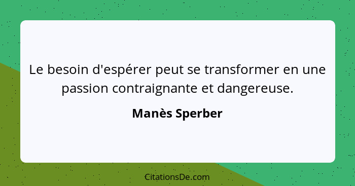 Le besoin d'espérer peut se transformer en une passion contraignante et dangereuse.... - Manès Sperber