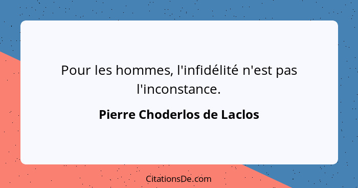 Pour les hommes, l'infidélité n'est pas l'inconstance.... - Pierre Choderlos de Laclos