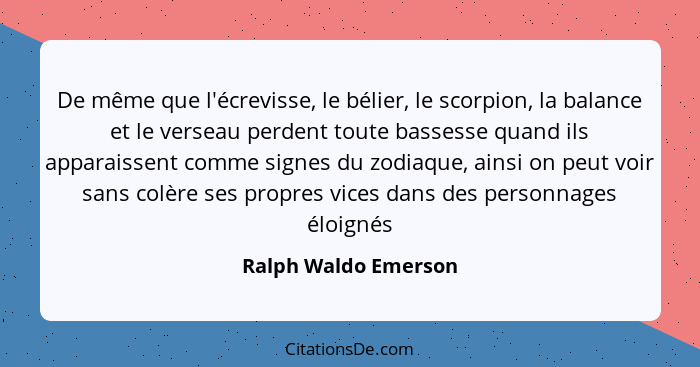 De même que l'écrevisse, le bélier, le scorpion, la balance et le verseau perdent toute bassesse quand ils apparaissent comme si... - Ralph Waldo Emerson