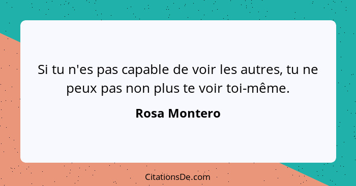 Si tu n'es pas capable de voir les autres, tu ne peux pas non plus te voir toi-même.... - Rosa Montero