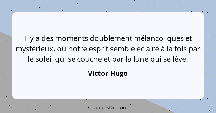 Il y a des moments doublement mélancoliques et mystérieux, où notre esprit semble éclairé à la fois par le soleil qui se couche et par l... - Victor Hugo