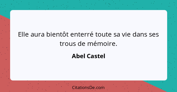 Elle aura bientôt enterré toute sa vie dans ses trous de mémoire.... - Abel Castel