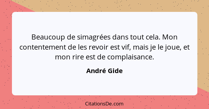 Beaucoup de simagrées dans tout cela. Mon contentement de les revoir est vif, mais je le joue, et mon rire est de complaisance.... - André Gide