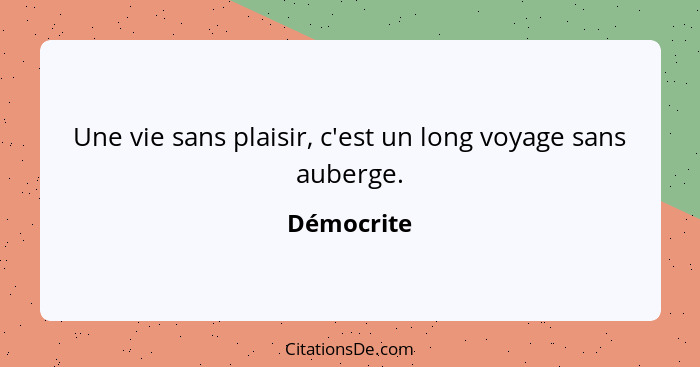 Une vie sans plaisir, c'est un long voyage sans auberge.... - Démocrite