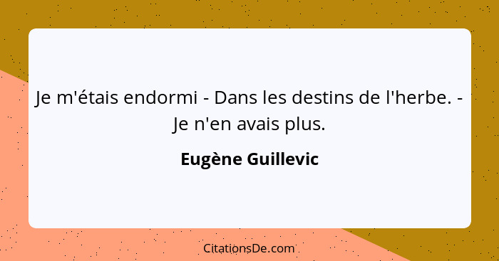 Je m'étais endormi - Dans les destins de l'herbe. - Je n'en avais plus.... - Eugène Guillevic