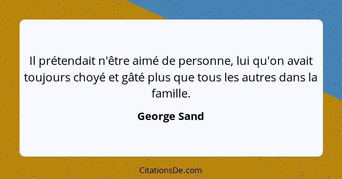 Il prétendait n'être aimé de personne, lui qu'on avait toujours choyé et gâté plus que tous les autres dans la famille.... - George Sand