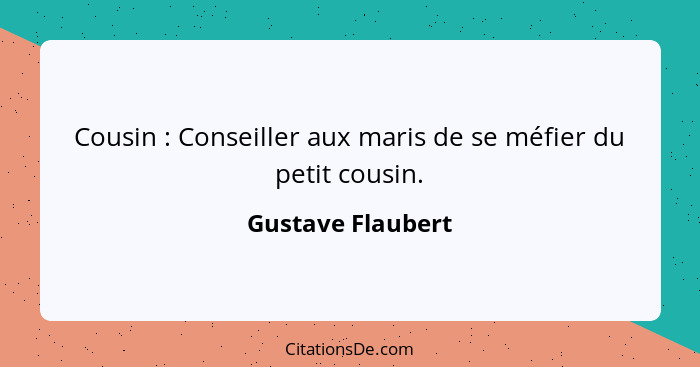 Cousin : Conseiller aux maris de se méfier du petit cousin.... - Gustave Flaubert