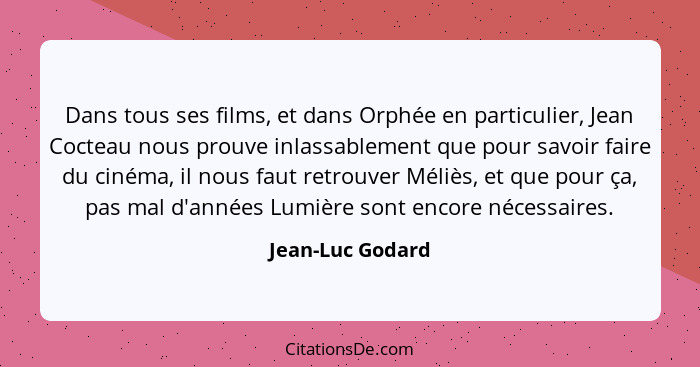 Dans tous ses films, et dans Orphée en particulier, Jean Cocteau nous prouve inlassablement que pour savoir faire du cinéma, il nous... - Jean-Luc Godard