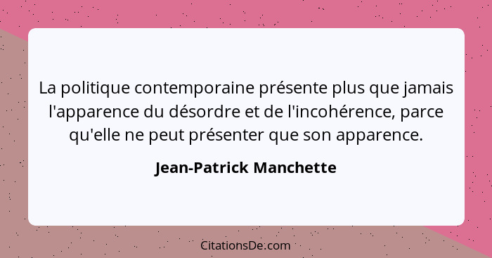 La politique contemporaine présente plus que jamais l'apparence du désordre et de l'incohérence, parce qu'elle ne peut présen... - Jean-Patrick Manchette