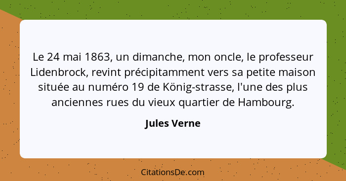 Le 24 mai 1863, un dimanche, mon oncle, le professeur Lidenbrock, revint précipitamment vers sa petite maison située au numéro 19 de Kön... - Jules Verne