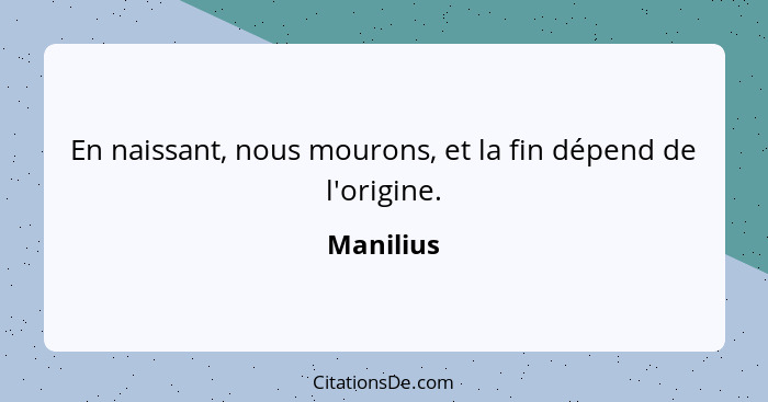 En naissant, nous mourons, et la fin dépend de l'origine.... - Manilius