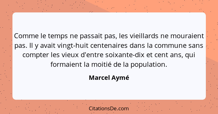 Comme le temps ne passait pas, les vieillards ne mouraient pas. Il y avait vingt-huit centenaires dans la commune sans compter les vieux... - Marcel Aymé