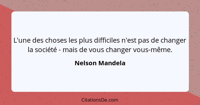 L'une des choses les plus difficiles n'est pas de changer la société - mais de vous changer vous-même.... - Nelson Mandela