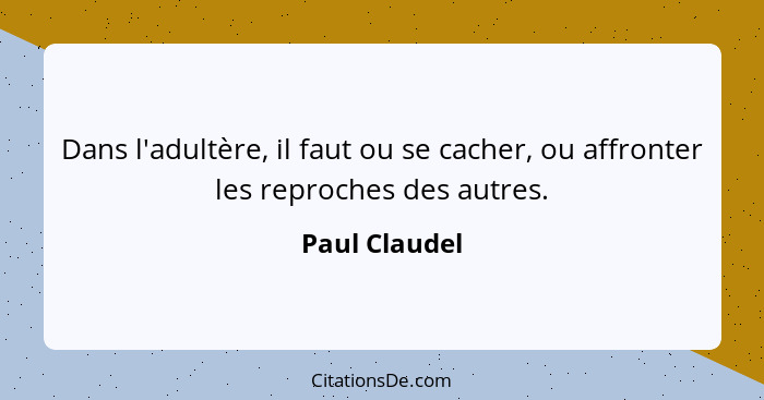 Dans l'adultère, il faut ou se cacher, ou affronter les reproches des autres.... - Paul Claudel