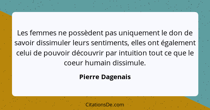 Les femmes ne possèdent pas uniquement le don de savoir dissimuler leurs sentiments, elles ont également celui de pouvoir découvrir... - Pierre Dagenais