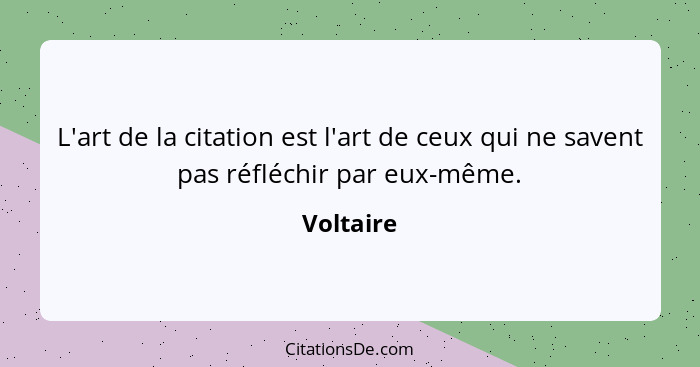 L'art de la citation est l'art de ceux qui ne savent pas réfléchir par eux-même.... - Voltaire