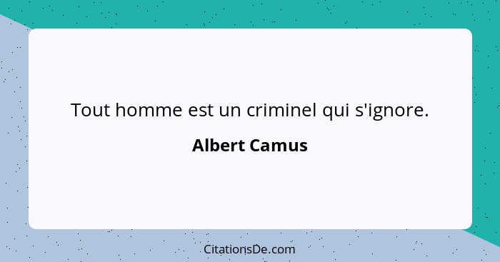 Tout homme est un criminel qui s'ignore.... - Albert Camus