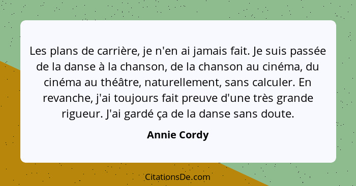 Les plans de carrière, je n'en ai jamais fait. Je suis passée de la danse à la chanson, de la chanson au cinéma, du cinéma au théâtre, n... - Annie Cordy