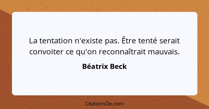 La tentation n'existe pas. Être tenté serait convoiter ce qu'on reconnaîtrait mauvais.... - Béatrix Beck