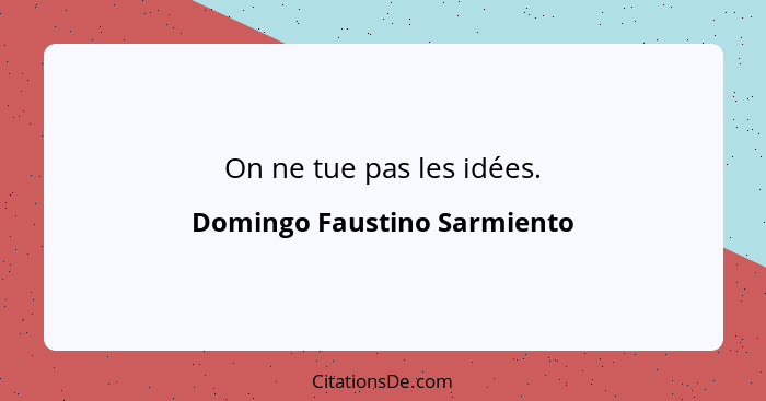 On ne tue pas les idées.... - Domingo Faustino Sarmiento