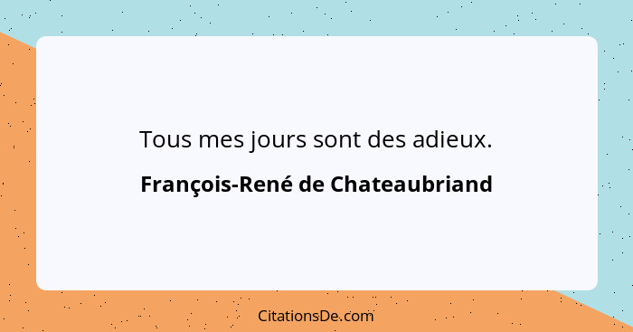 Tous mes jours sont des adieux.... - François-René de Chateaubriand